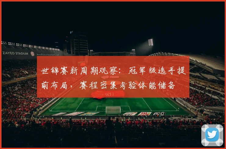 世锦赛新周期观察：冠军级选手提前布局，赛程密集考验体能储备 - 搜狐体育推荐