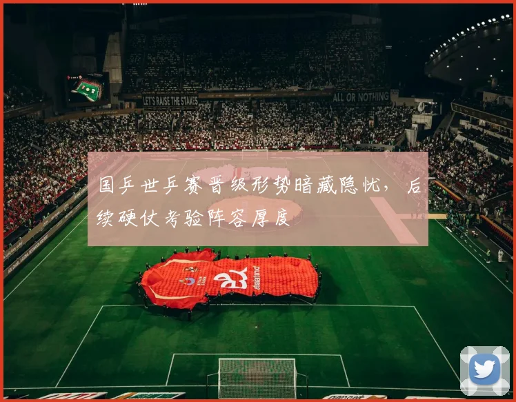 国乒世乒赛晋级形势暗藏隐忧,后续硬仗考验阵容厚度 - 搜狐体育推荐