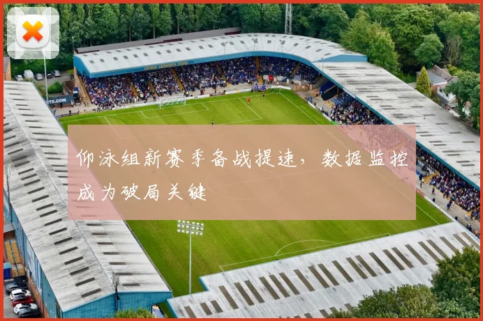 仰泳组新赛季备战提速,数据监控成为破局关键 - 搜狐体育推荐