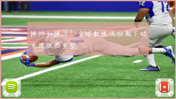 换帅如换刀？全球教练流动潮下的竞技版图重塑 - 搜狐体育推荐