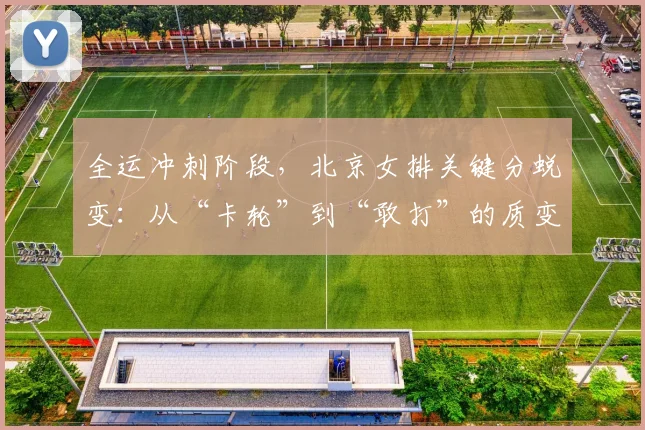 全运冲刺阶段,北京女排关键分蜕变:从“卡轮”到“敢打”的质变 - 搜狐体育推荐