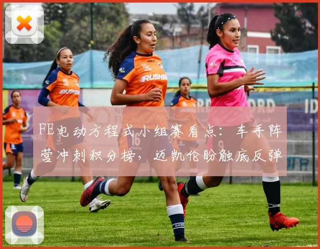 FE电动方程式小组赛看点：车手阵营冲刺积分榜，迈凯伦盼触底反弹 - 搜狐体育推荐