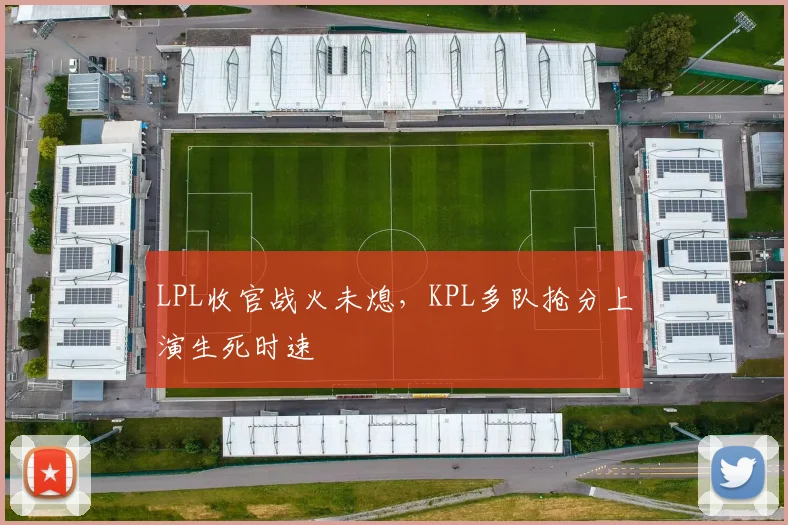 LPL收官战火未熄，KPL多队抢分上演生死时速 - 搜狐体育推荐
