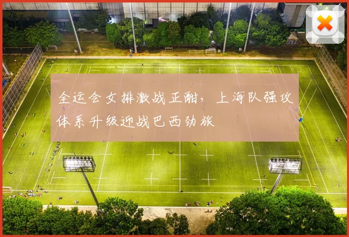 全运会女排激战正酣,上海队强攻体系升级迎战巴西劲旅 - 搜狐体育推荐