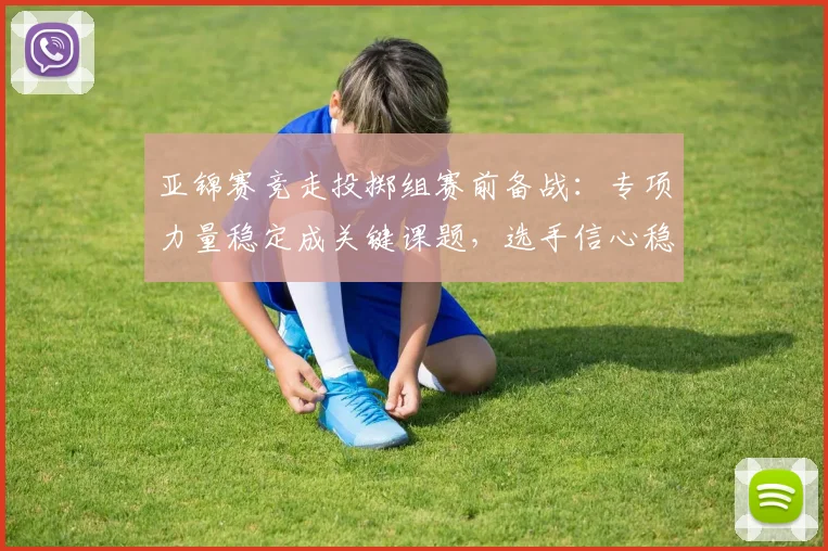 亚锦赛竞走投掷组赛前备战:专项力量稳定成关键课题,选手信心稳步提升 - 搜狐体育推荐