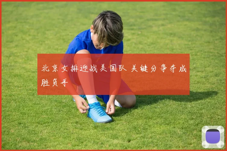 北京女排迎战美国队 关键分争夺成胜负手 - 搜狐体育图集