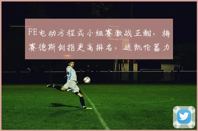 FE电动方程式小组赛激战正酣，梅赛德斯剑指更高排名，迈凯伦蓄力反弹 - 搜狐体育推荐
