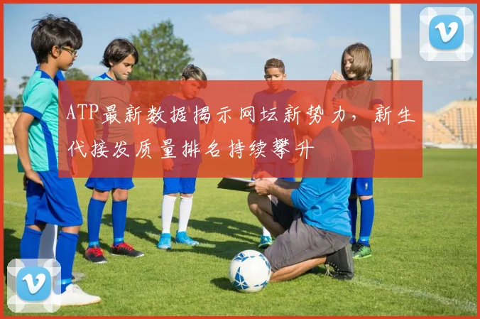 ATP最新数据揭示网坛新势力,新生代接发质量排名持续攀升 - 搜狐体育推荐