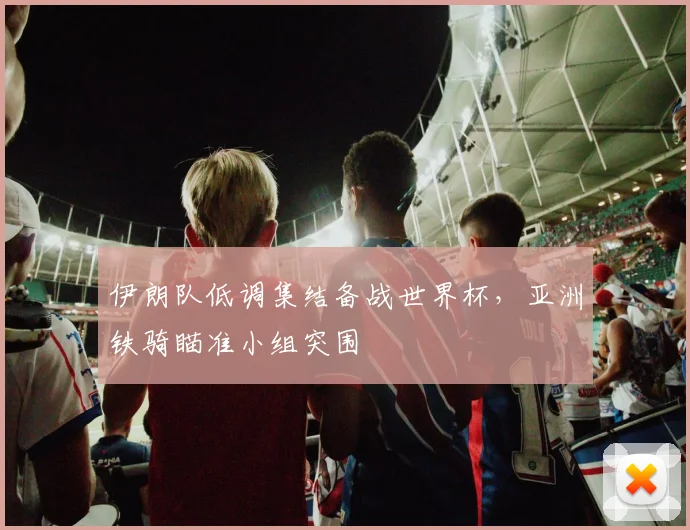 伊朗队低调集结备战世界杯,亚洲铁骑瞄准小组突围 - 搜狐体育推荐